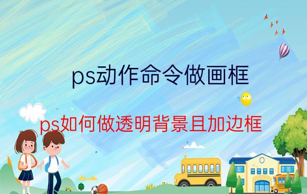 ps动作命令做画框 ps如何做透明背景且加边框？